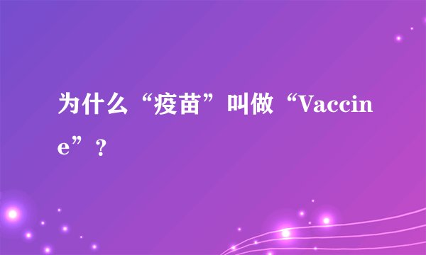 为什么“疫苗”叫做“Vaccine”？