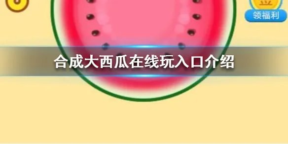 《合成大西瓜》在线玩入口在哪 在线玩入口介绍