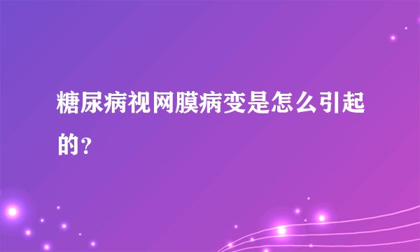 糖尿病视网膜病变是怎么引起的？