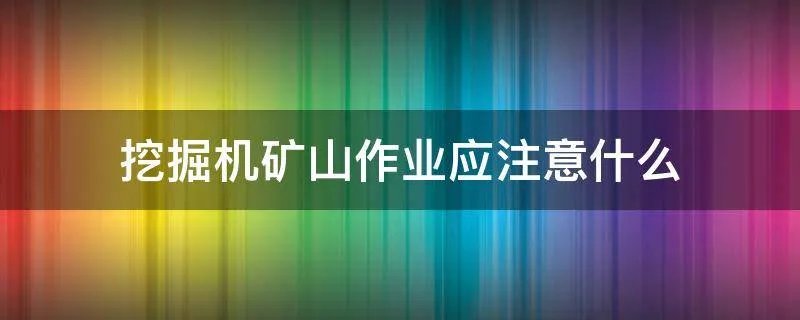 挖掘机矿山作业应注意什么