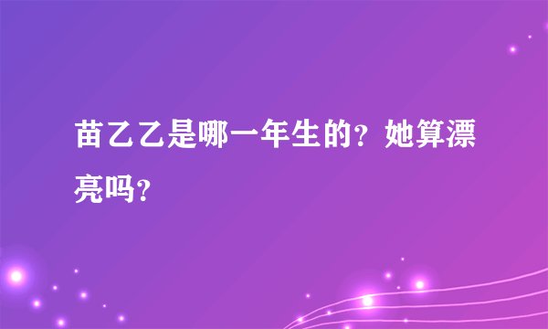 苗乙乙是哪一年生的？她算漂亮吗？