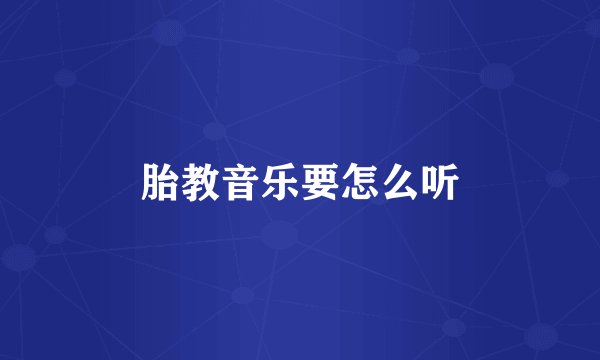 胎教音乐要怎么听