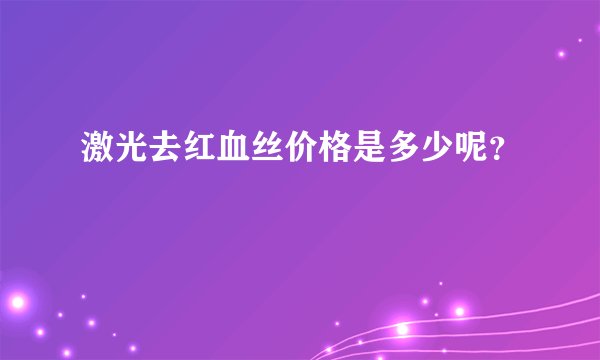 激光去红血丝价格是多少呢？