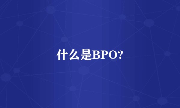什么是BPO?