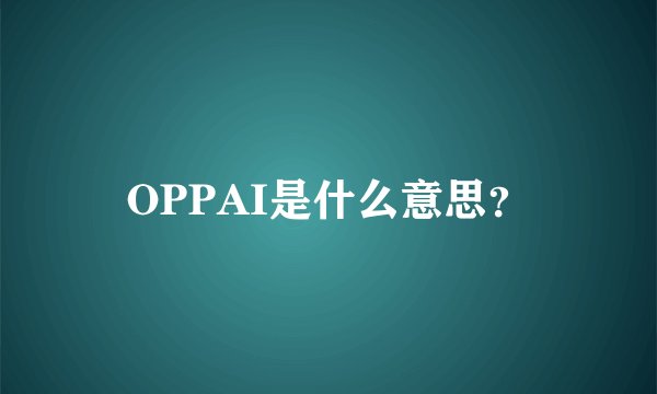 OPPAI是什么意思？