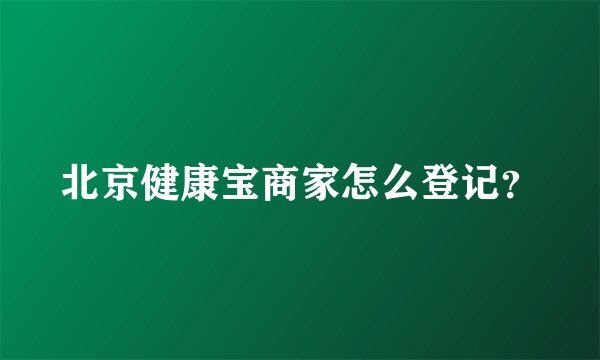 北京健康宝商家怎么登记？