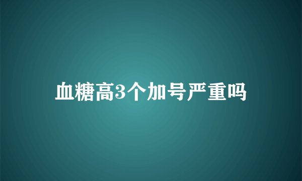 血糖高3个加号严重吗