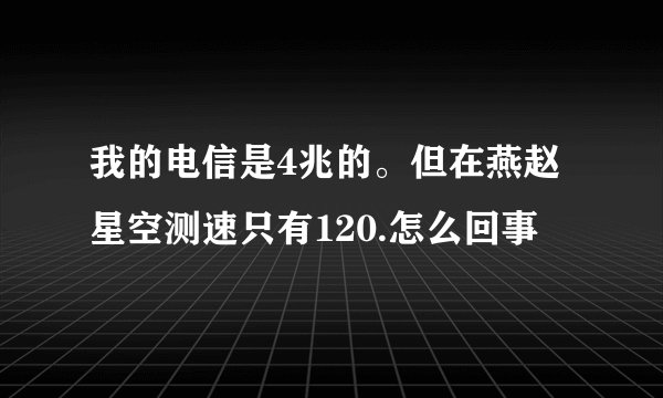 我的电信是4兆的。但在燕赵星空测速只有120.怎么回事