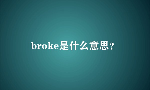 broke是什么意思？