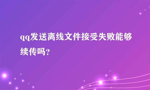 qq发送离线文件接受失败能够续传吗？
