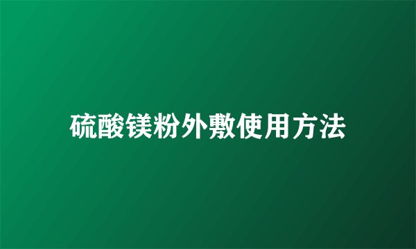 硫酸镁粉外敷使用方法