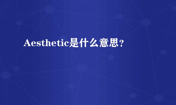 Aesthetic是什么意思？
