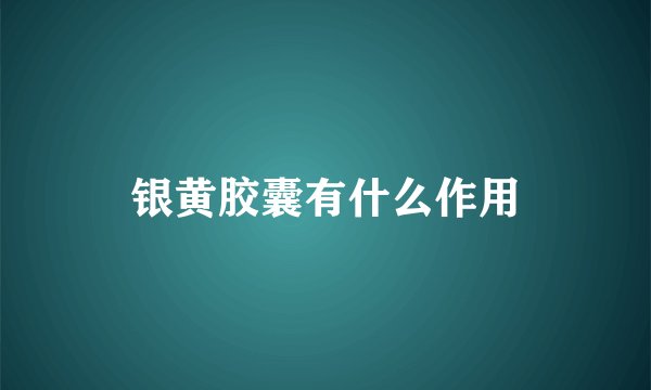 银黄胶囊有什么作用