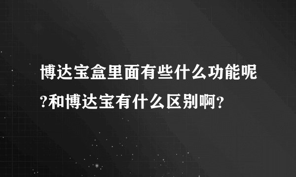 博达宝盒里面有些什么功能呢?和博达宝有什么区别啊？