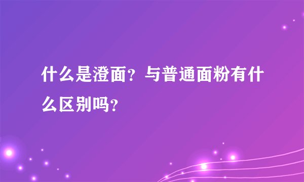 什么是澄面？与普通面粉有什么区别吗？