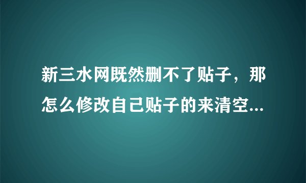 新三水网既然删不了贴子，那怎么修改自己贴子的来清空内容，求大神一步步教