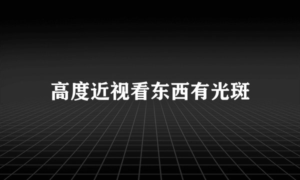 高度近视看东西有光斑