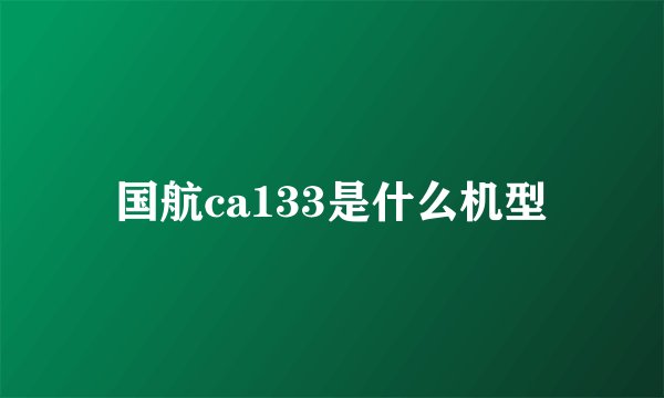 国航ca133是什么机型