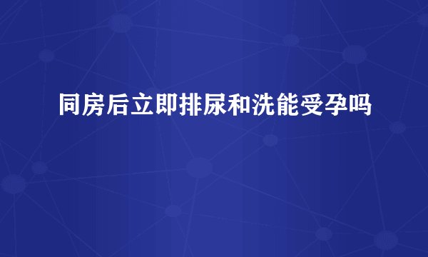 同房后立即排尿和洗能受孕吗