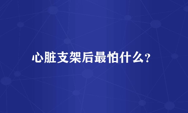心脏支架后最怕什么？