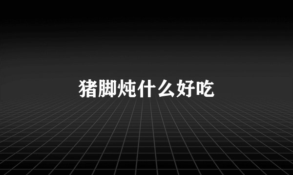 猪脚炖什么好吃