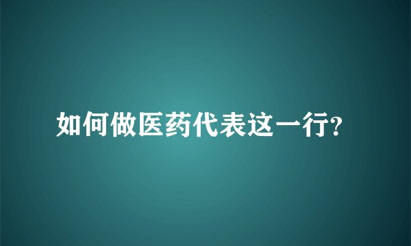 如何做医药代表这一行？
