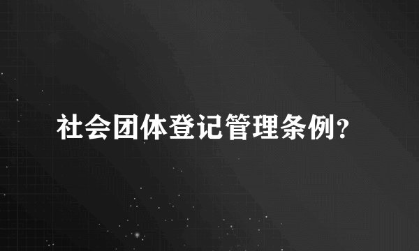 社会团体登记管理条例？