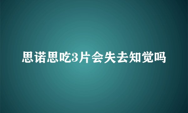 思诺思吃3片会失去知觉吗