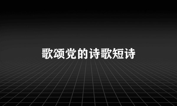 歌颂党的诗歌短诗
