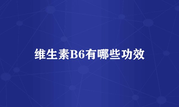 维生素B6有哪些功效