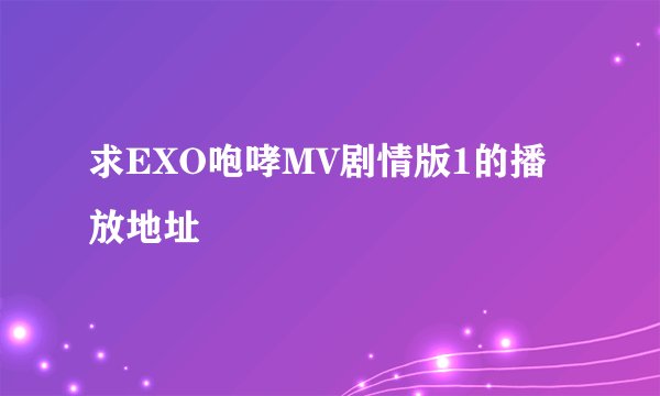 求EXO咆哮MV剧情版1的播放地址