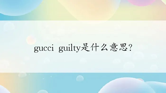 gucci guilty是什么意思？