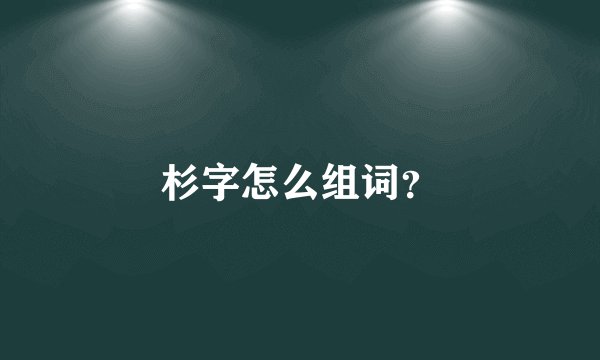 杉字怎么组词？