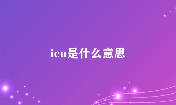 icu是什么意思