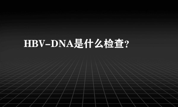 HBV-DNA是什么检查？