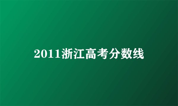 2011浙江高考分数线