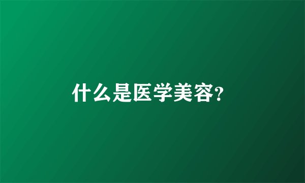 什么是医学美容？