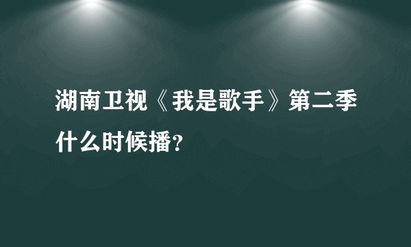 湖南卫视《我是歌手》第二季什么时候播？