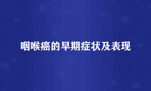 咽喉癌的早期症状及表现