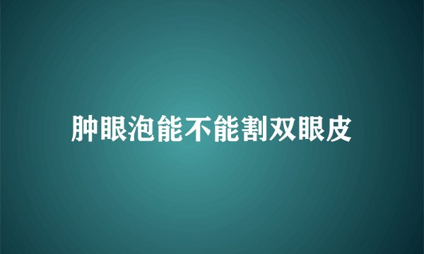 肿眼泡能不能割双眼皮