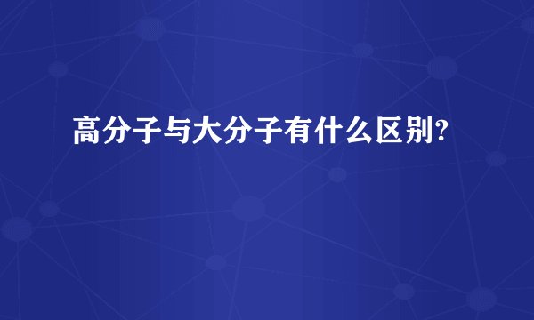高分子与大分子有什么区别?