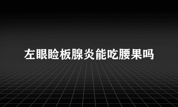 左眼睑板腺炎能吃腰果吗