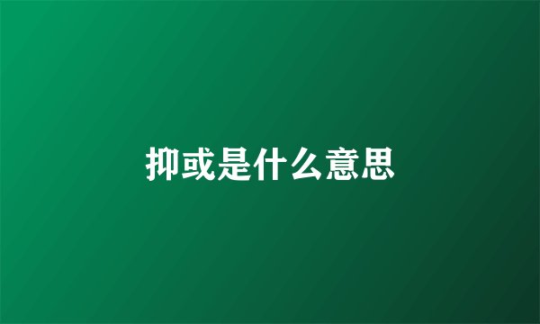 抑或是什么意思