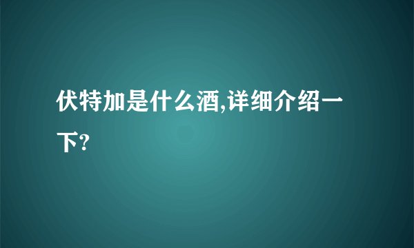 伏特加是什么酒,详细介绍一下?