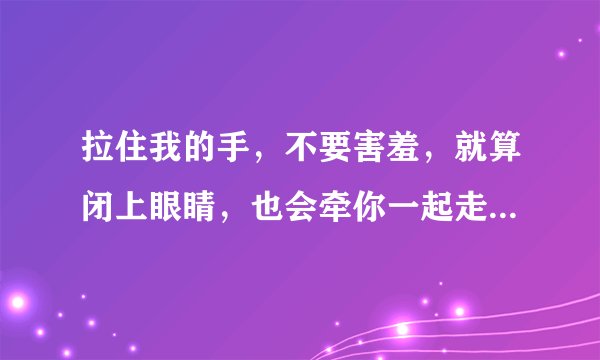 拉住我的手，不要害羞，就算闭上眼睛，也会牵你一起走歌词是什么歌
