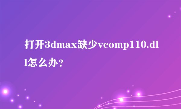 打开3dmax缺少vcomp110.dll怎么办？