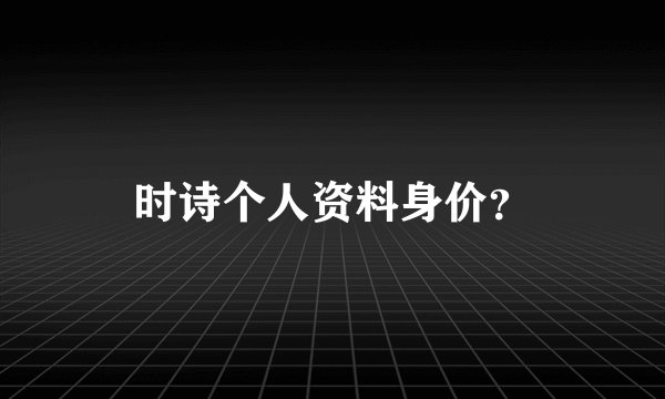 时诗个人资料身价？