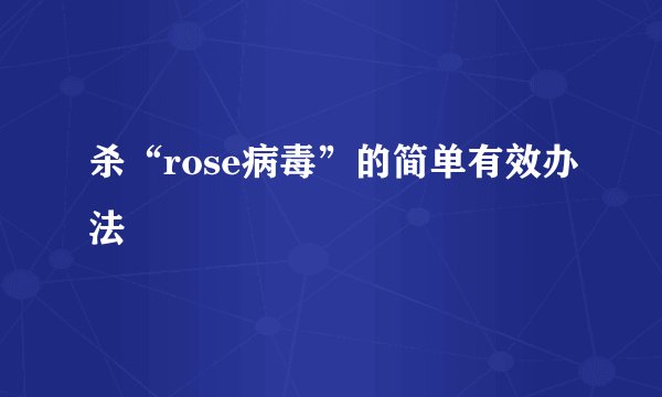 杀“rose病毒”的简单有效办法