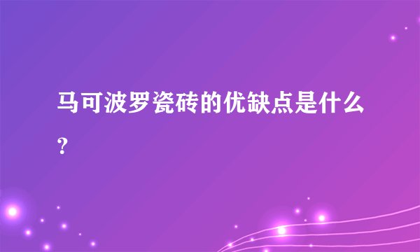 马可波罗瓷砖的优缺点是什么？