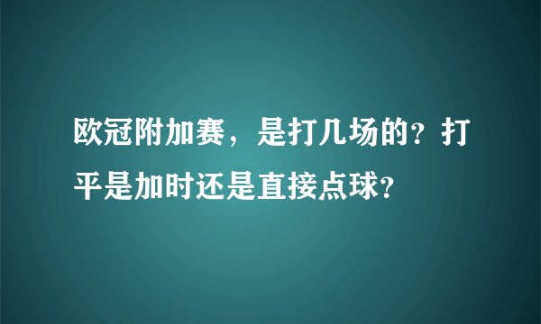 欧冠附加赛，是打几场的？打平是加时还是直接点球？
